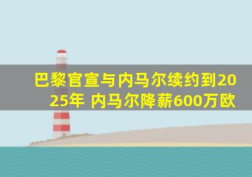 巴黎官宣与内马尔续约到2025年 内马尔降薪600万欧